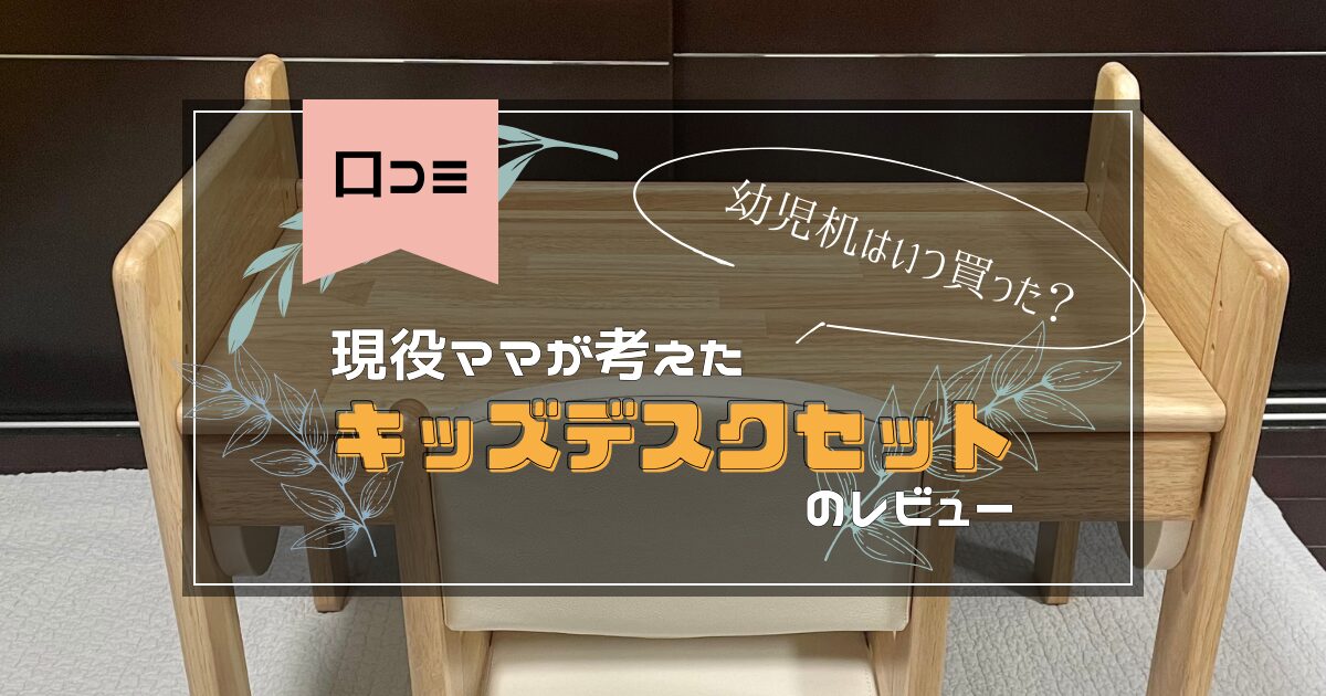 口コミ】幼児机はいつ買った？現役ママが考えたキッズデスクセット